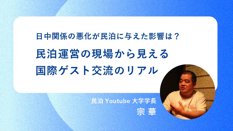 【全3回・第1回】日中関係の悪化が民泊に与えた影響は？民泊運営の現場から見える国際ゲスト交流のリアル